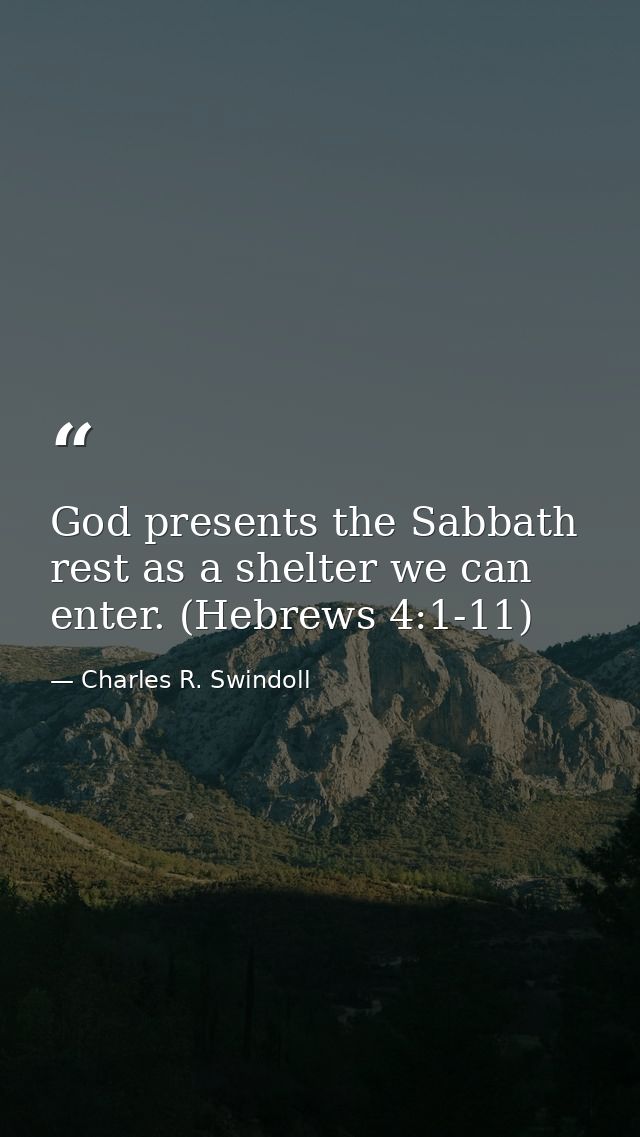 God presents the Sabbath rest as a shelter we can enter. (Hebrews 4:1-11) — Charles R. Swindoll
