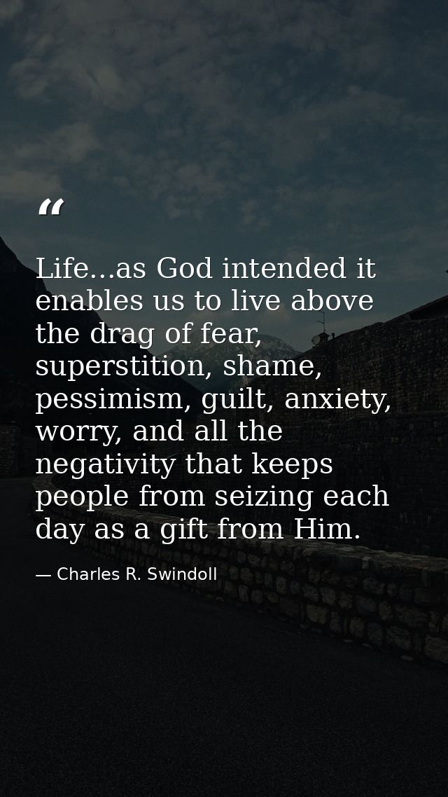 Life...as God intended it enables us to live above the drag of fear, superstition, shame, pessimism, guilt, anxiety, wor — Charles R. Swindoll