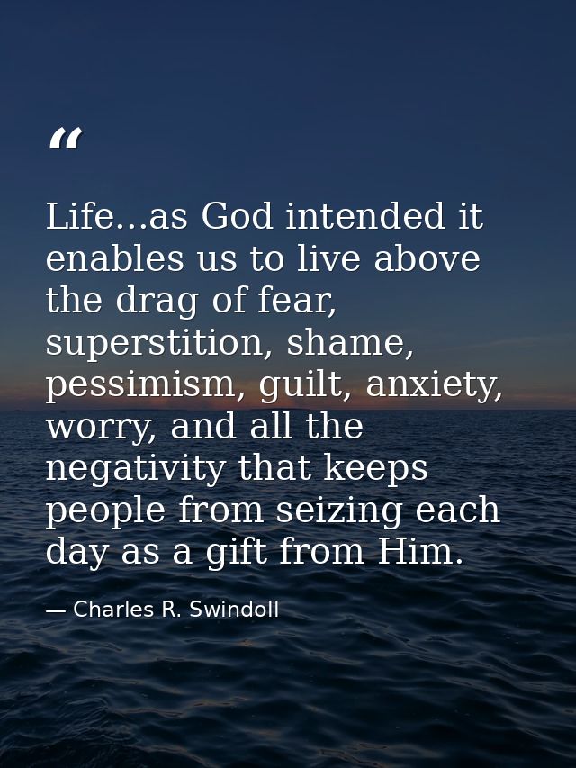 Life...as God intended it enables us to live above the drag of fear, superstition, shame, pessimism, guilt, anxiety, wor — Charles R. Swindoll