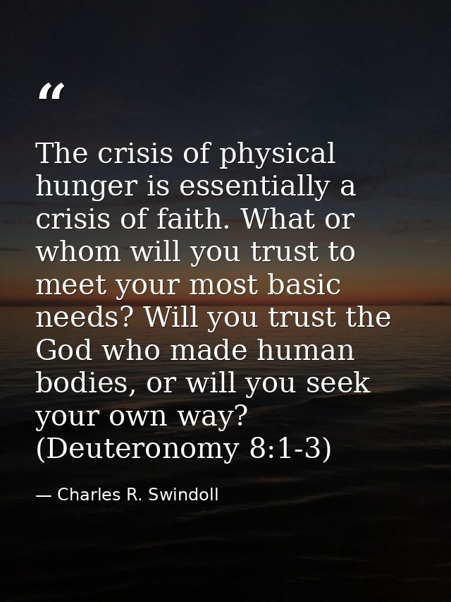 The crisis of physical hunger is essentially a crisis of faith. What or whom will you trust to meet your most basic need — Charles R. Swindoll