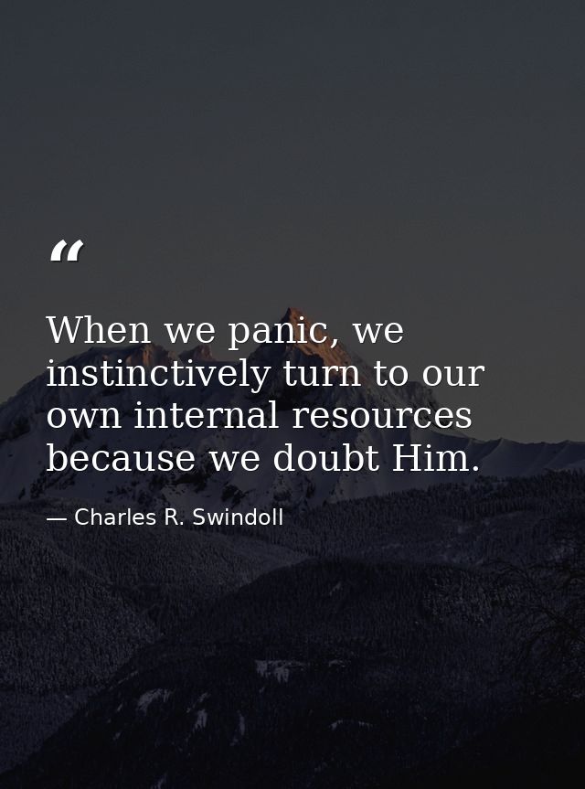 When we panic, we instinctively turn to our own internal resources because we doubt Him. — Charles R. Swindoll