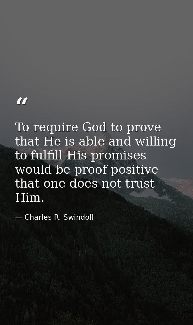 To require God to prove that He is able and willing to fulfill His promises would be proof positive that one does not tr — Charles R. Swindoll