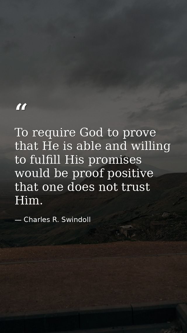 To require God to prove that He is able and willing to fulfill His promises would be proof positive that one does not tr — Charles R. Swindoll