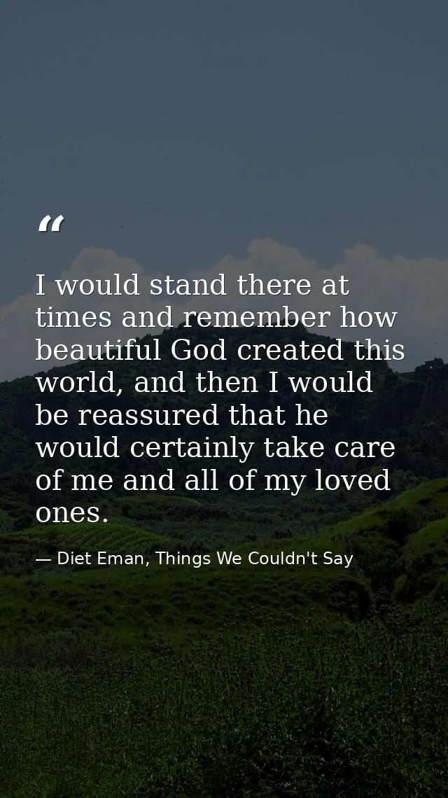 I would stand there at times and remember how beautiful God created this world, and then I would be reassured that he wo — Diet Eman, Things We Couldn't Say