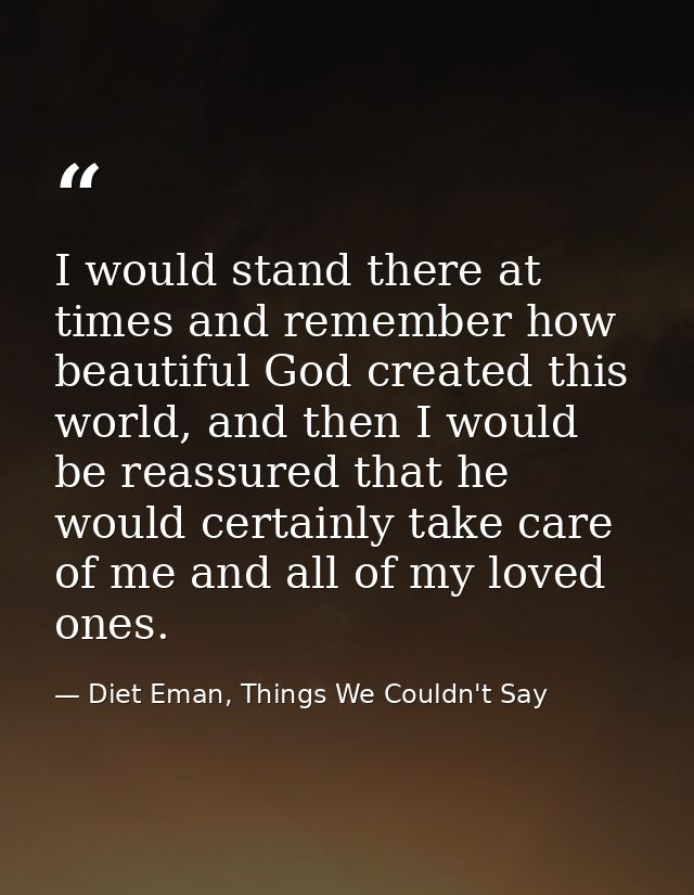 I would stand there at times and remember how beautiful God created this world, and then I would be reassured that he wo — Diet Eman, Things We Couldn't Say