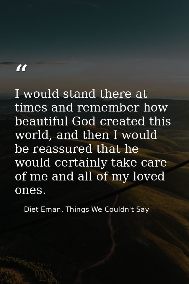 I would stand there at times and remember how beautiful God created this world, and then I would be reassured that he wo — Diet Eman, Things We Couldn't Say
