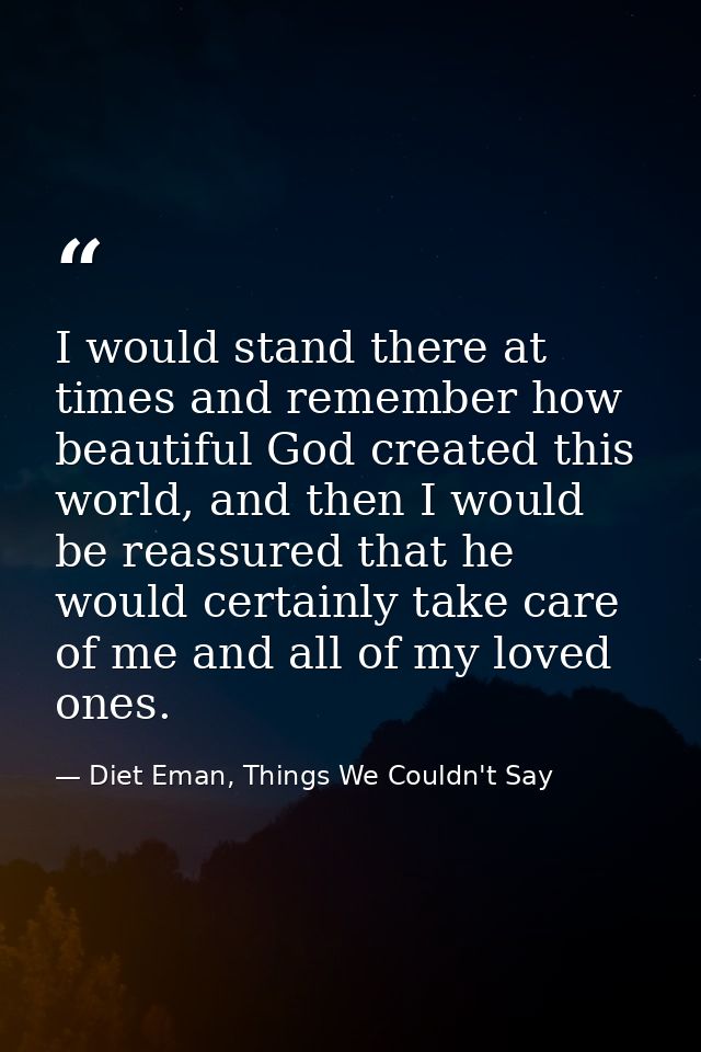 I would stand there at times and remember how beautiful God created this world, and then I would be reassured that he wo — Diet Eman, Things We Couldn't Say