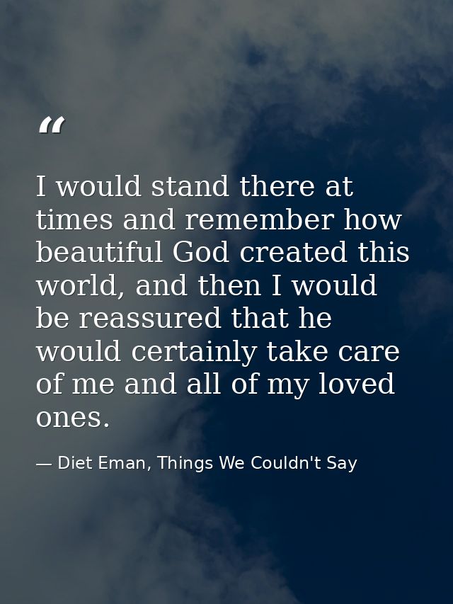 I would stand there at times and remember how beautiful God created this world, and then I would be reassured that he wo — Diet Eman, Things We Couldn't Say