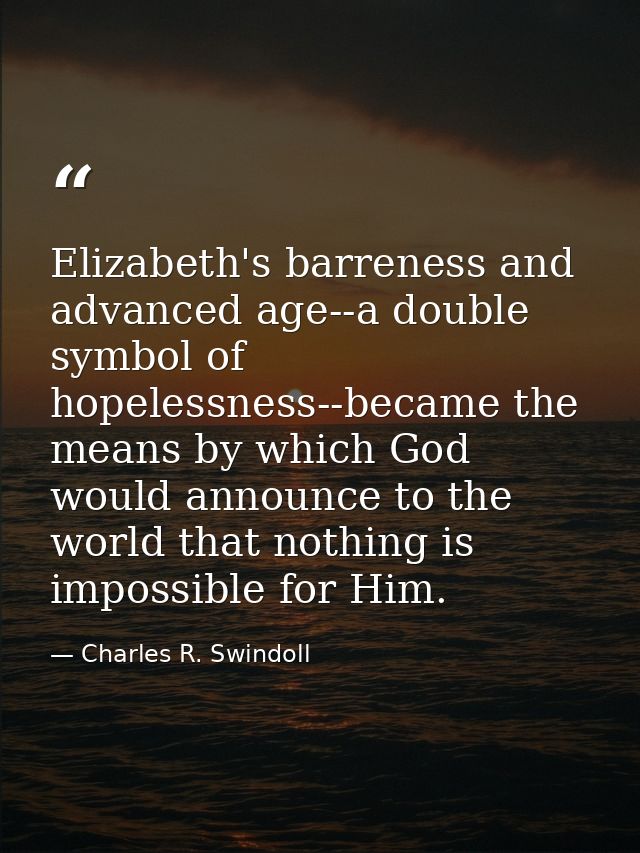 Elizabeth's barreness and advanced age--a double symbol of hopelessness--became the means by which God would announce to — Charles R. Swindoll