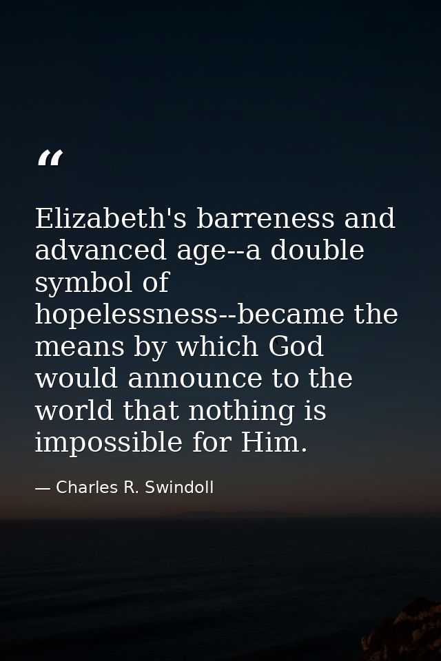 Elizabeth's barreness and advanced age--a double symbol of hopelessness--became the means by which God would announce to — Charles R. Swindoll