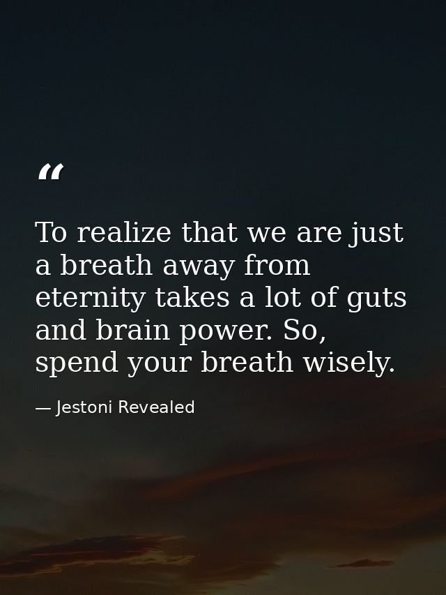 To realize that we are just a breath away from eternity takes a lot of guts and brain power. So, spend your breath wisel — Jestoni Revealed