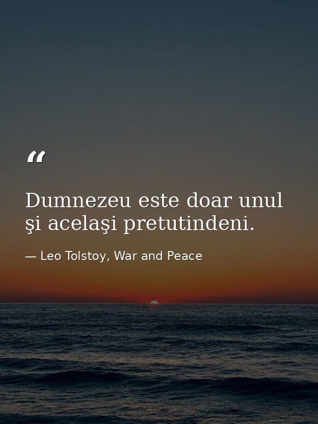 Dumnezeu este doar unul şi acelaşi pretutindeni. — Leo Tolstoy, War and Peace