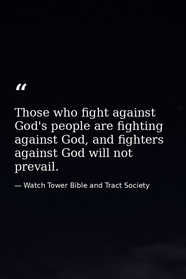Those who fight against God's people are fighting against God, and fighters against God will not prevail. — Watch Tower Bible and Tract Society