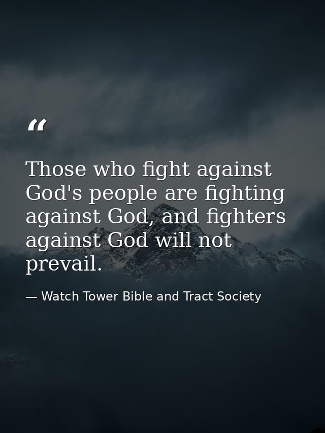 Those who fight against God's people are fighting against God, and fighters against God will not prevail. — Watch Tower Bible and Tract Society