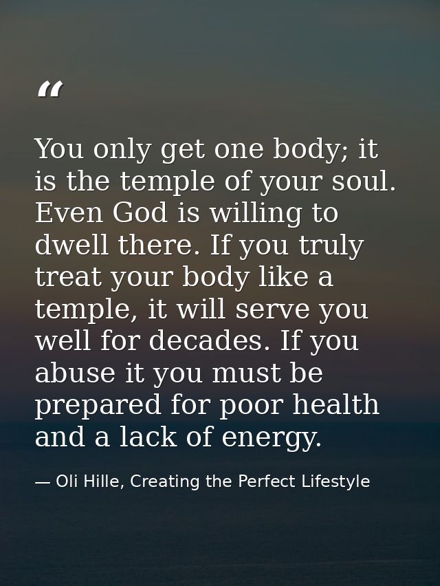 You only get one body; it is the temple of your soul. Even God is willing to dwell there. If you truly treat your body l — Oli Hille, Creating the Perfect Lifestyle