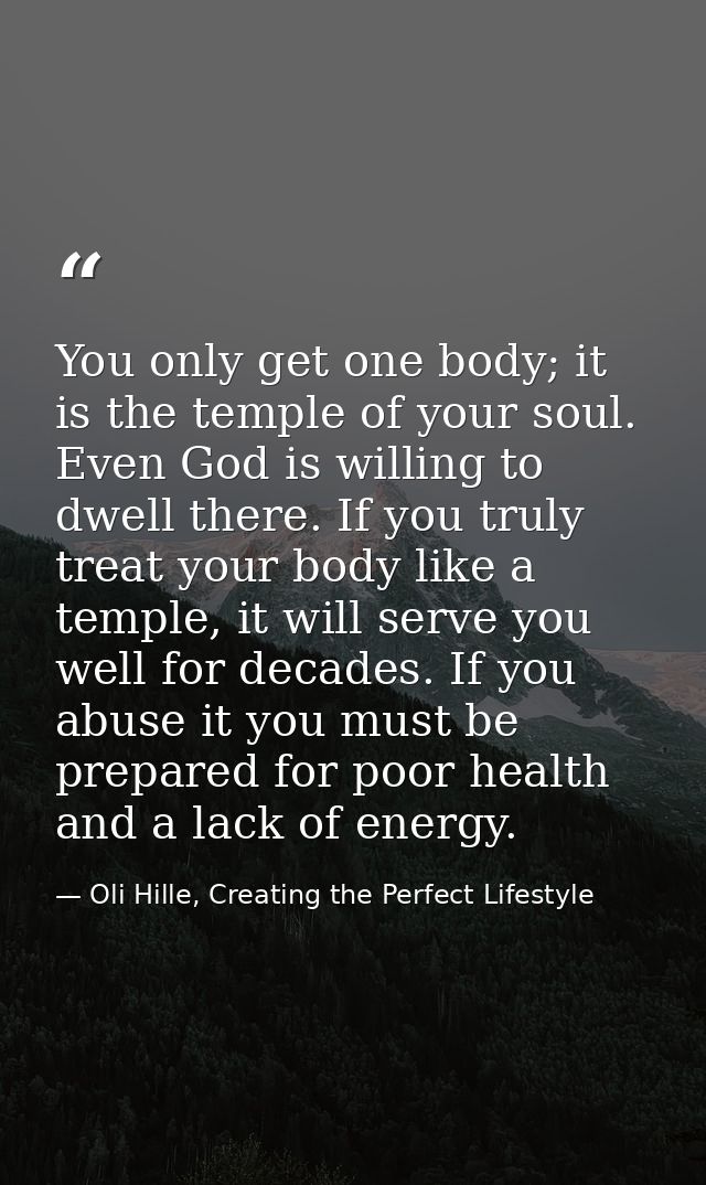You only get one body; it is the temple of your soul. Even God is willing to dwell there. If you truly treat your body l — Oli Hille, Creating the Perfect Lifestyle