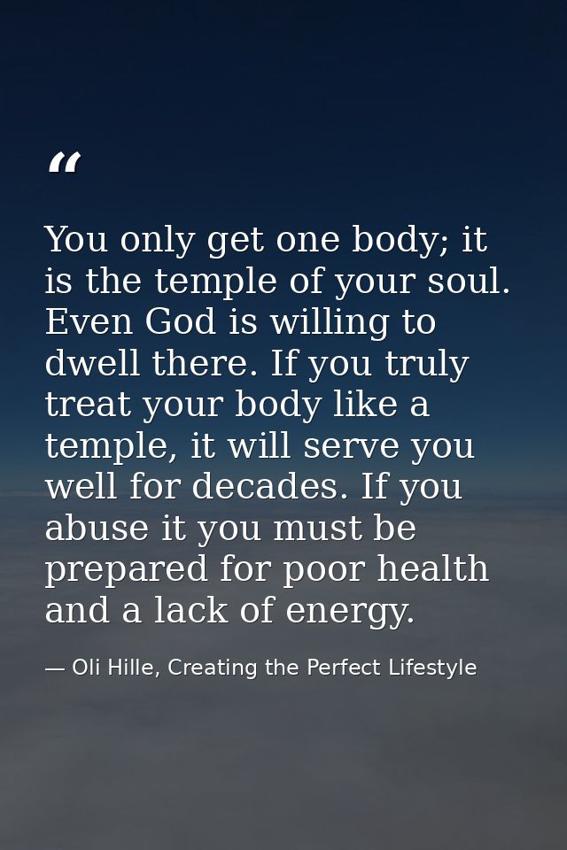 You only get one body; it is the temple of your soul. Even God is willing to dwell there. If you truly treat your body l — Oli Hille, Creating the Perfect Lifestyle