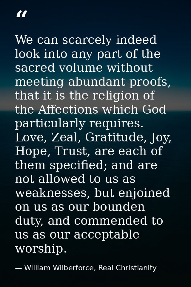 We can scarcely indeed look into any part of the sacred volume without meeting abundant proofs, that it is the religion  — William Wilberforce, Real Christianity