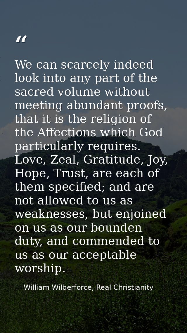 We can scarcely indeed look into any part of the sacred volume without meeting abundant proofs, that it is the religion  — William Wilberforce, Real Christianity