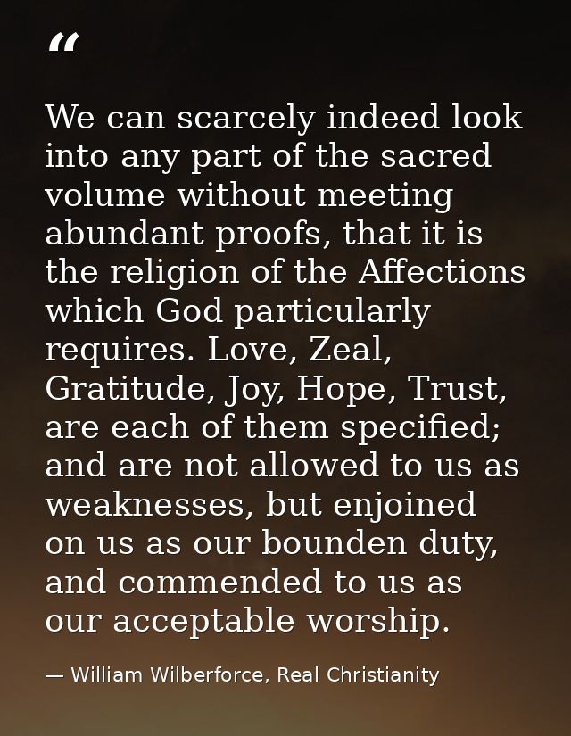 We can scarcely indeed look into any part of the sacred volume without meeting abundant proofs, that it is the religion  — William Wilberforce, Real Christianity