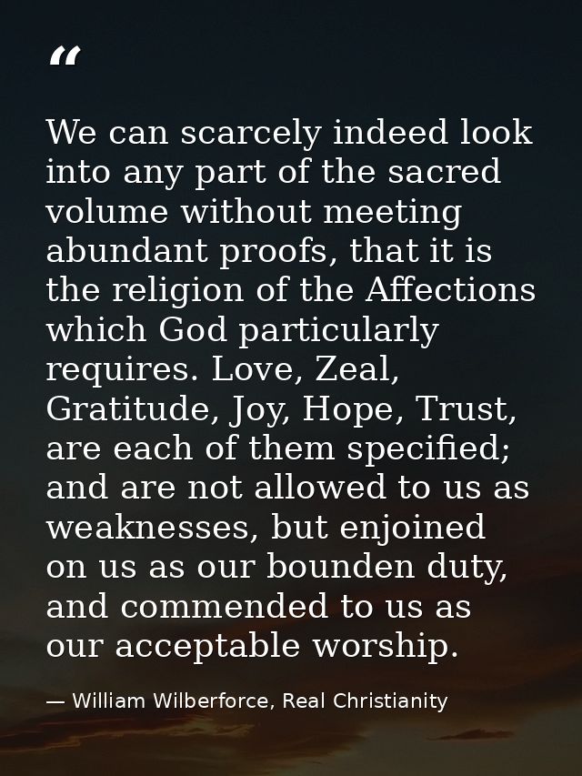 We can scarcely indeed look into any part of the sacred volume without meeting abundant proofs, that it is the religion  — William Wilberforce, Real Christianity