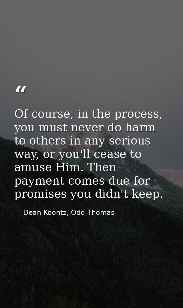 Of course, in the process, you must never do harm to others in any serious way, or you'll cease to amuse Him. Then payme — Dean Koontz, Odd Thomas