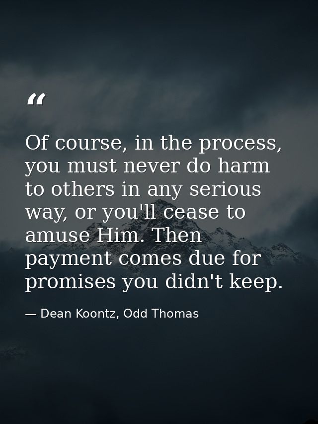 Of course, in the process, you must never do harm to others in any serious way, or you'll cease to amuse Him. Then payme — Dean Koontz, Odd Thomas
