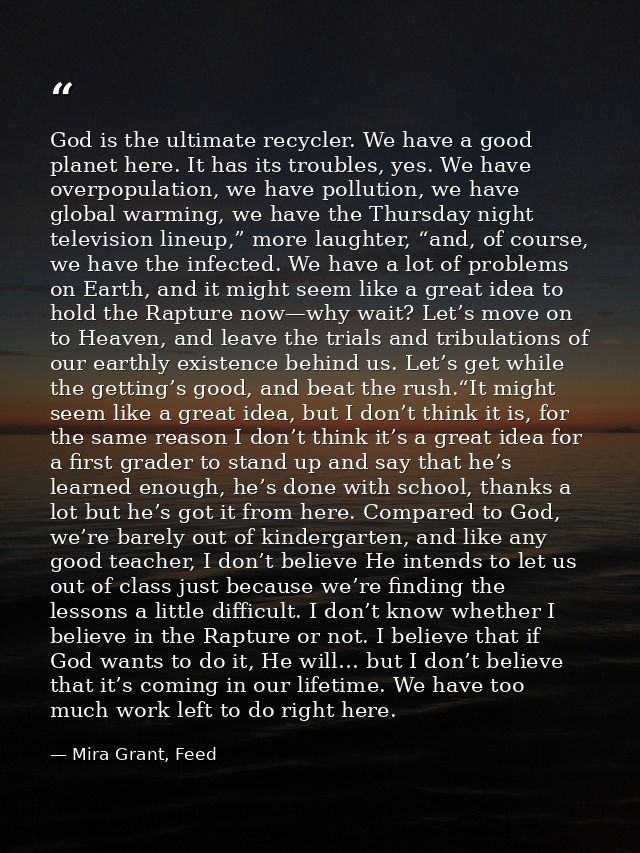 God is the ultimate recycler. We have a good planet here. It has its troubles, yes. We have overpopulation, we have poll — Mira Grant, Feed