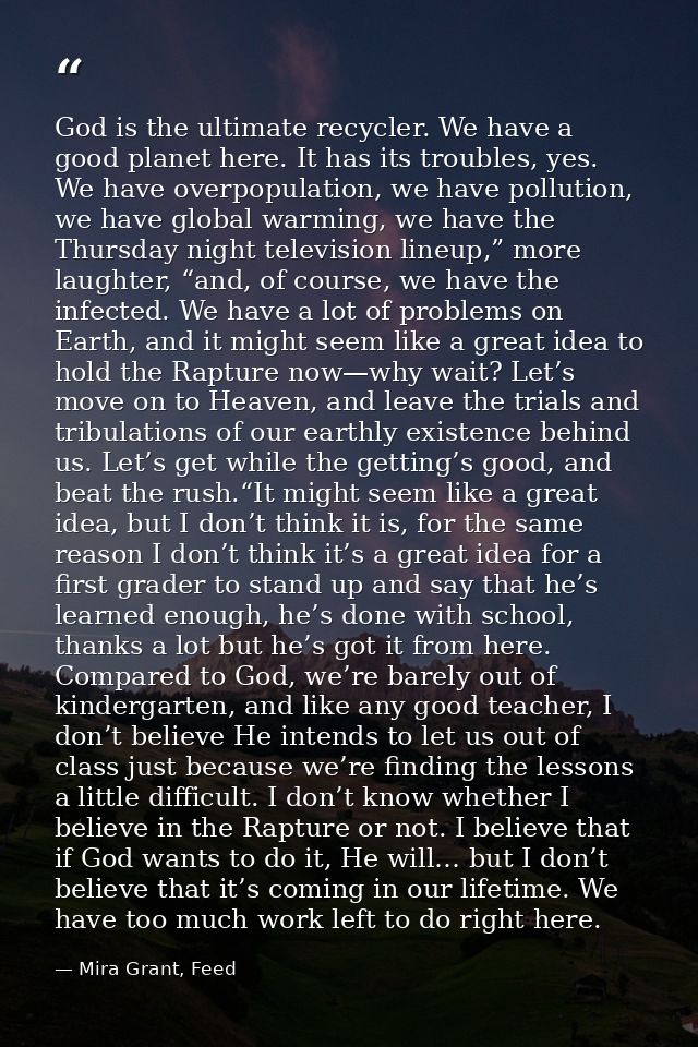 God is the ultimate recycler. We have a good planet here. It has its troubles, yes. We have overpopulation, we have poll — Mira Grant, Feed
