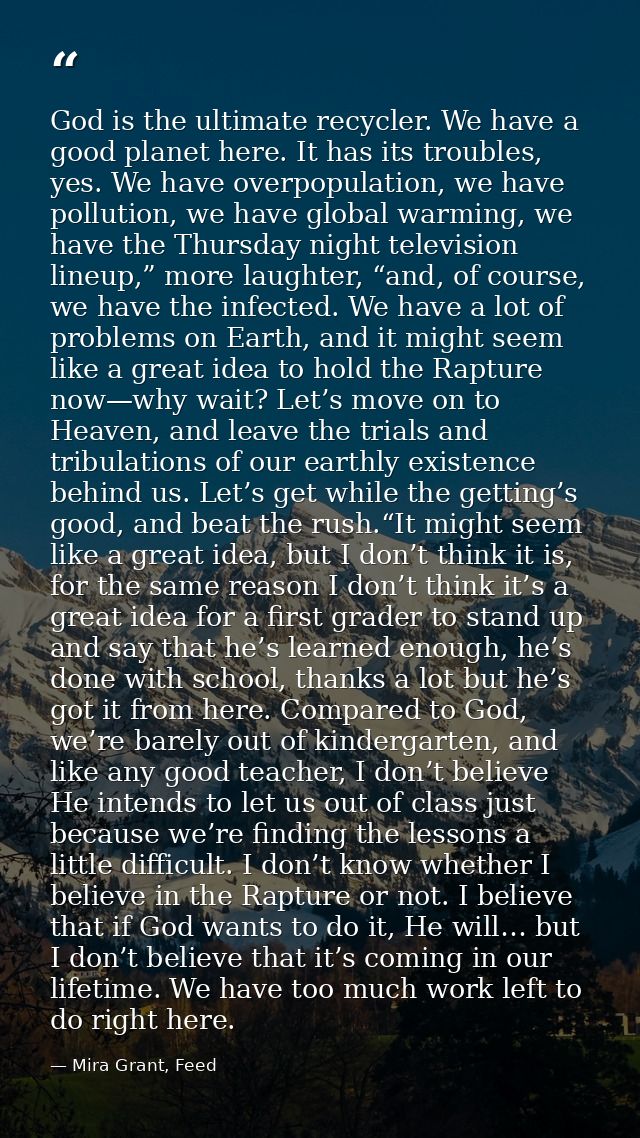 God is the ultimate recycler. We have a good planet here. It has its troubles, yes. We have overpopulation, we have poll — Mira Grant, Feed