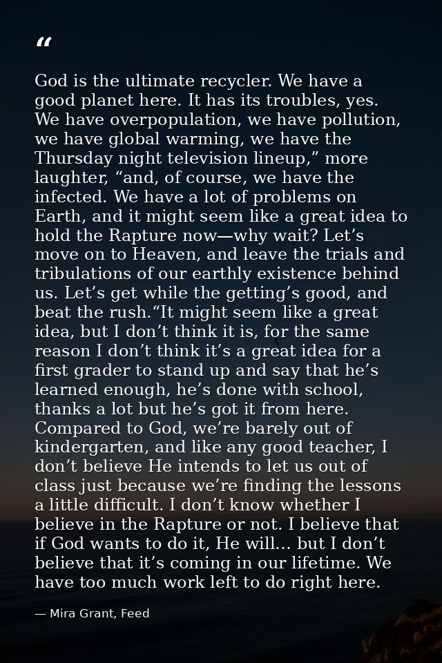 God is the ultimate recycler. We have a good planet here. It has its troubles, yes. We have overpopulation, we have poll — Mira Grant, Feed