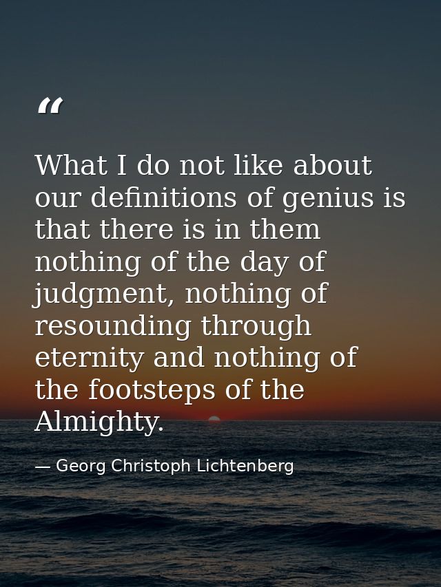 What I do not like about our definitions of genius is that there is in them nothing of the day of judgment, nothing of r — Georg Christoph Lichtenberg
