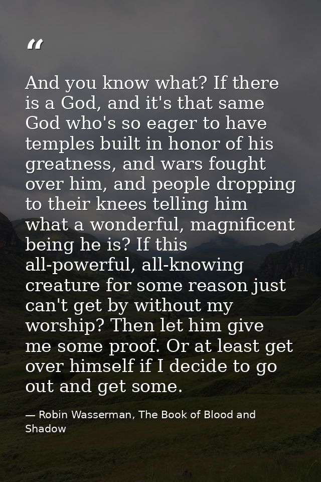 And you know what? If there is a God, and it's that same God who's so eager to have temples built in honor of his greatn — Robin Wasserman, The Book of Blood and Shadow