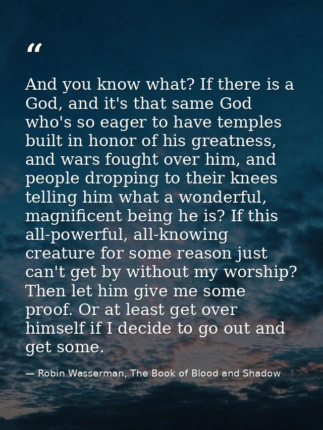 And you know what? If there is a God, and it's that same God who's so eager to have temples built in honor of his greatn — Robin Wasserman, The Book of Blood and Shadow