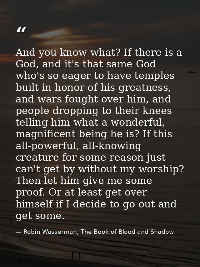 And you know what? If there is a God, and it's that same God who's so eager to have temples built in honor of his greatn — Robin Wasserman, The Book of Blood and Shadow