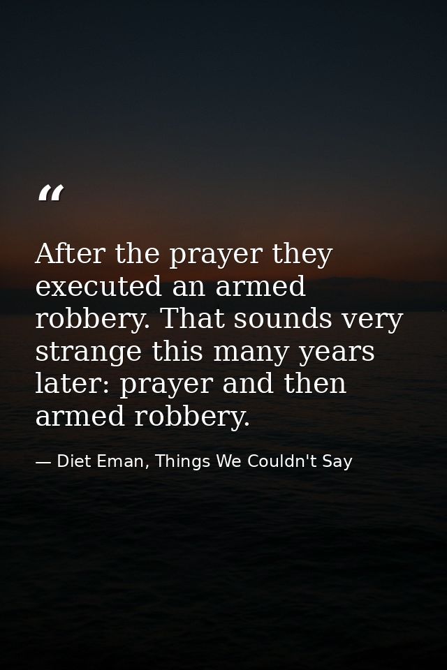 After the prayer they executed an armed robbery. That sounds very strange this many years later: prayer and then armed r — Diet Eman, Things We Couldn't Say