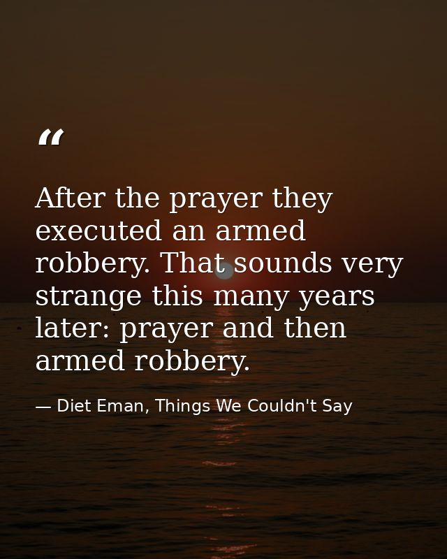After the prayer they executed an armed robbery. That sounds very strange this many years later: prayer and then armed r — Diet Eman, Things We Couldn't Say