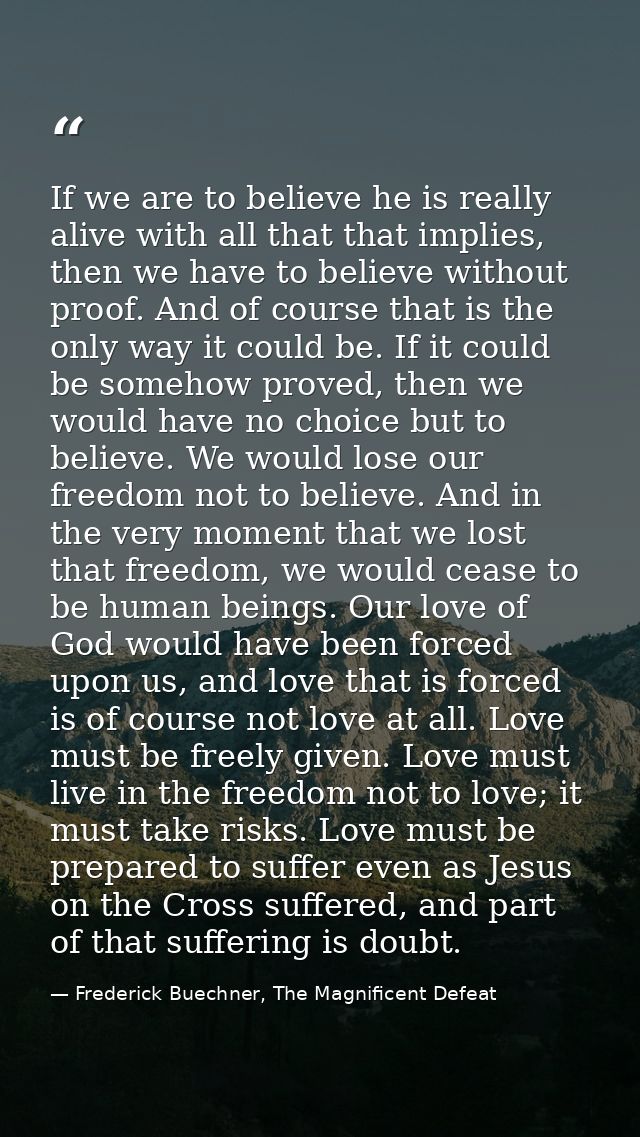 If we are to believe he is really alive with all that that implies, then we have to believe without proof. And of course — Frederick Buechner, The Magnificent Defeat