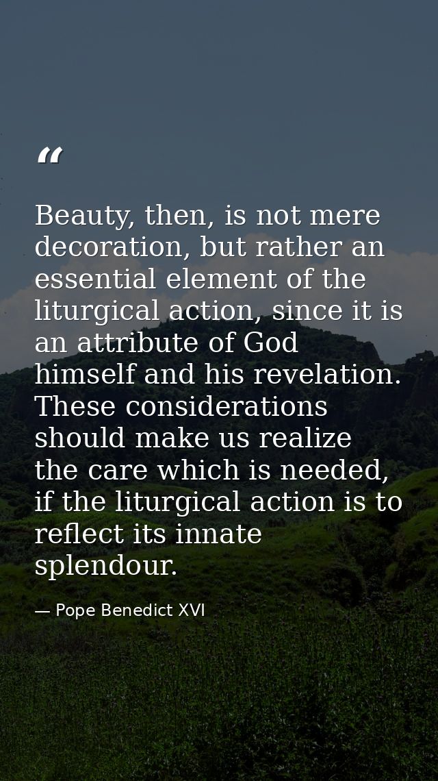 Beauty, then, is not mere decoration, but rather an essential element of the liturgical action, since it is an attribute — Pope Benedict XVI