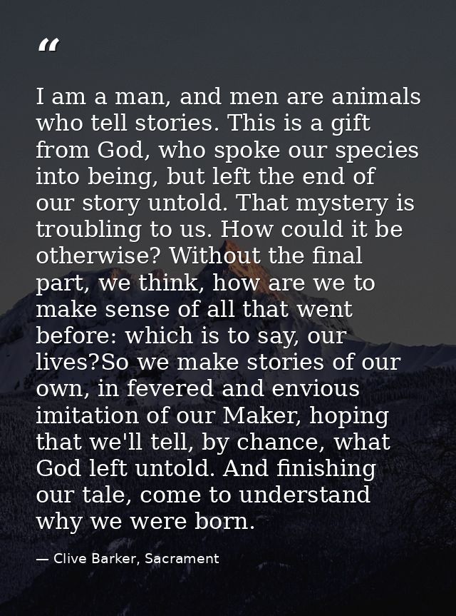 I am a man, and men are animals who tell stories. This is a gift from God, who spoke our species into being, but left th — Clive Barker, Sacrament