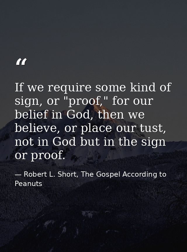If we require some kind of sign, or "proof," for our belief in God, then we believe, or place our tust, not in God but i — Robert L. Short, The Gospel According to Peanuts
