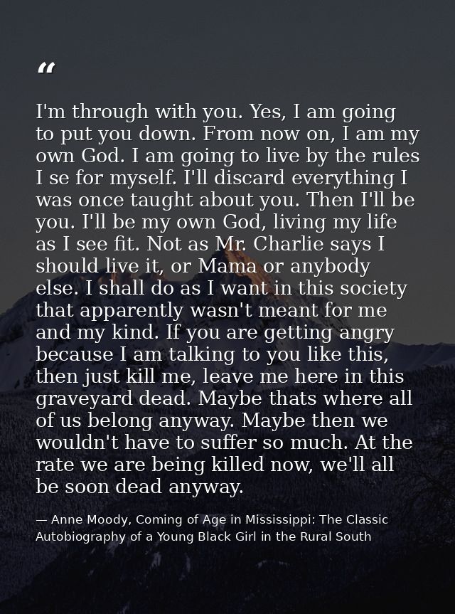 I'm through with you. Yes, I am going to put you down. From now on, I am my own God. I am going to live by the rules I s — Anne Moody, Coming of Age in Mississippi: The Classic Autobiography of a Young Black Girl in the Rural South