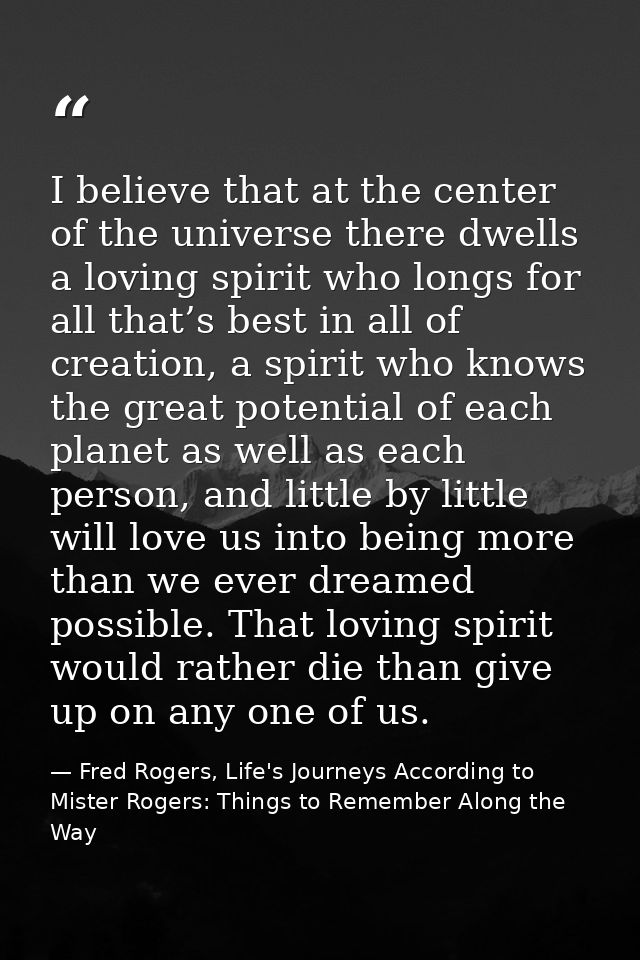 I believe that at the center of the universe there dwells a loving spirit who longs for all that’s best in all of creati — Fred Rogers, Life's Journeys According to Mister Rogers: Things to Remember Along the Way