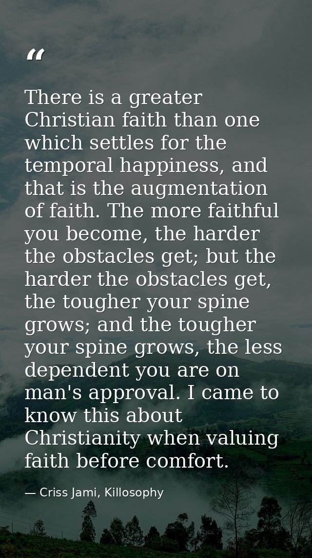 There is a greater Christian faith than one which settles for the temporal happiness, and that is the augmentation of fa — Criss Jami, Killosophy