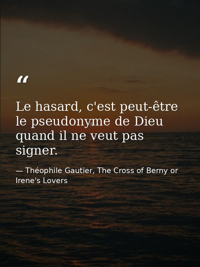 Le hasard, c'est peut-être le pseudonyme de Dieu quand il ne veut pas signer. — Théophile Gautier, The Cross of Berny or Irene's Lovers