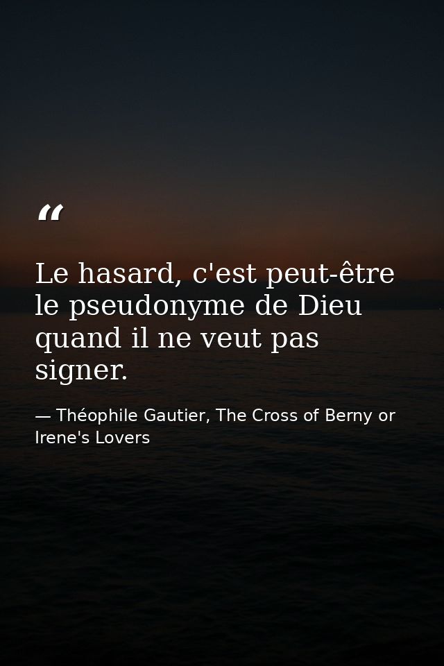 Le hasard, c'est peut-être le pseudonyme de Dieu quand il ne veut pas signer. — Théophile Gautier, The Cross of Berny or Irene's Lovers