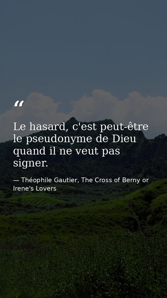 Le hasard, c'est peut-être le pseudonyme de Dieu quand il ne veut pas signer. — Théophile Gautier, The Cross of Berny or Irene's Lovers