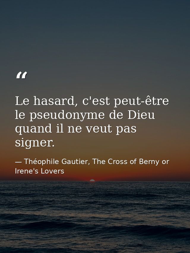 Le hasard, c'est peut-être le pseudonyme de Dieu quand il ne veut pas signer. — Théophile Gautier, The Cross of Berny or Irene's Lovers
