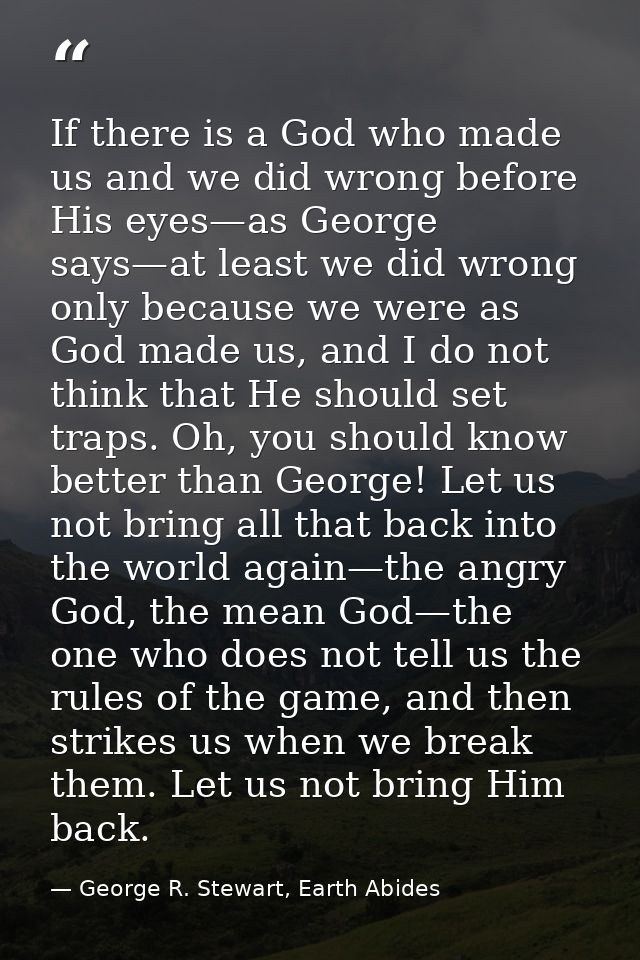If there is a God who made us and we did wrong before His eyes—as George says—at least we did wrong only because we were — George R. Stewart, Earth Abides