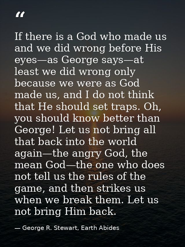 If there is a God who made us and we did wrong before His eyes—as George says—at least we did wrong only because we were — George R. Stewart, Earth Abides